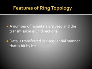  A number of repeaters are used and the
transmission is unidirectional.
 Data is transferred in a sequential manner
that is bit by bit.
 