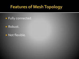  Fully connected.
 Robust.
 Not flexible.
 