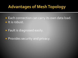  Each connection can carry its own data load.
 It is robust.
 Fault is diagnosed easily.
 Provides security and privacy.
 
