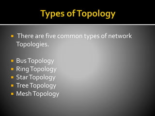  There are five common types of network
Topologies.
 BusTopology
 RingTopology
 StarTopology
 TreeTopology
 MeshTopology
 