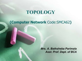 TOPOLOGY
(Computer Network Code:SMCA62)
Mrs. A. Bathsheba Parimala
Asst. Prof. Dept. of BCA
 