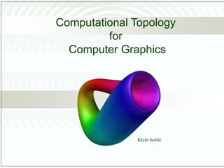 Computational Topology
for
Computer Graphics
Klein bottle
 