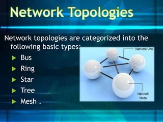 Network topologies are categorized into the
following basic types:
 Bus
 Ring
 Star
 Tree
 Mesh .
 