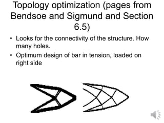 Topology optimization (pages from
Bendsoe and Sigmund and Section
6.5)
• Looks for the connectivity of the structure. How
many holes.
• Optimum design of bar in tension, loaded on
right side
 