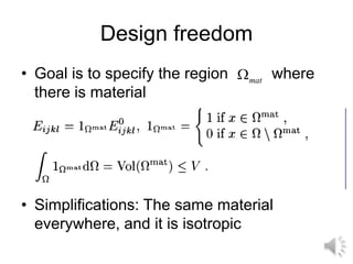 Design freedom
• Goal is to specify the region where
there is material
• Simplifications: The same material
everywhere, and it is isotropic
mat

 
