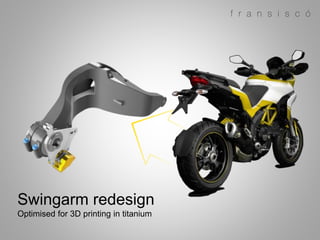 Swingarm redesign
Optimised for 3D printing in titanium
 
