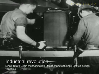 Industrial revolution
Since 1800 | Begin mechanisation | Mass manufacturing | Limited design
variables
 