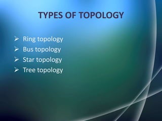 TYPES OF TOPOLOGY

   Ring topology
   Bus topology
   Star topology
   Tree topology
 