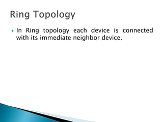  In Ring topology each device is connected
with its immediate neighbor device.
 