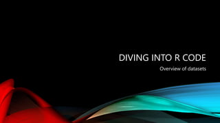 DIVING INTO R CODE
Overview of datasets
 