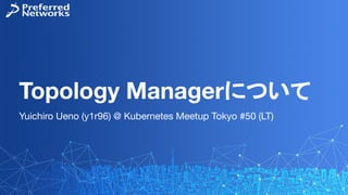 Topology Managerについて
Yuichiro Ueno (y1r96) @ Kubernetes Meetup Tokyo #50 (LT)
 