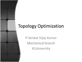 Topology Optimization

   P Venkat Vijay Kumar
    Mechanical branch
       KLUniversity
 
