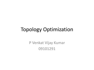 Topology Optimization

   P Venkat Vijay Kumar
        09101291
 