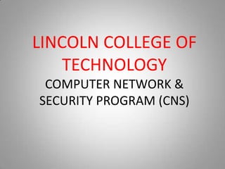 LINCOLN COLLEGE OF
    TECHNOLOGY
 COMPUTER NETWORK &
SECURITY PROGRAM (CNS)
 