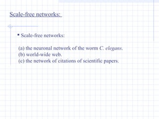 Scale-free networks:
 Scale-free networks:
(a) the neuronal network of the worm C. elegans.
(b) world-wide web.
(c) the network of citations of scientific papers.

 