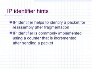 IP identifier hints
IP identifier helps to identify a packet for
reassembly after fragmentation
IP identifier is commonly implemented
using a counter that is incremented
after sending a packet

 