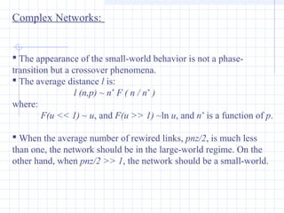 Complex Networks:
 The appearance of the small-world behavior is not a phase-
transition but a crossover phenomena.
 The...