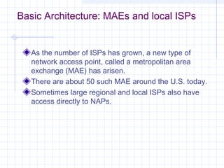 Basic Architecture: MAEs and local ISPs
As the number of ISPs has grown, a new type of
network access point, called a metr...