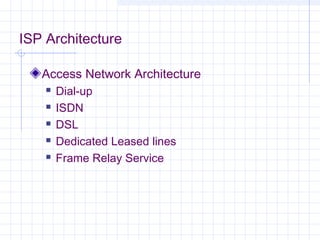 ISP Architecture
Access Network Architecture
 Dial-up
 ISDN
 DSL
 Dedicated Leased lines
 Frame Relay Service
 