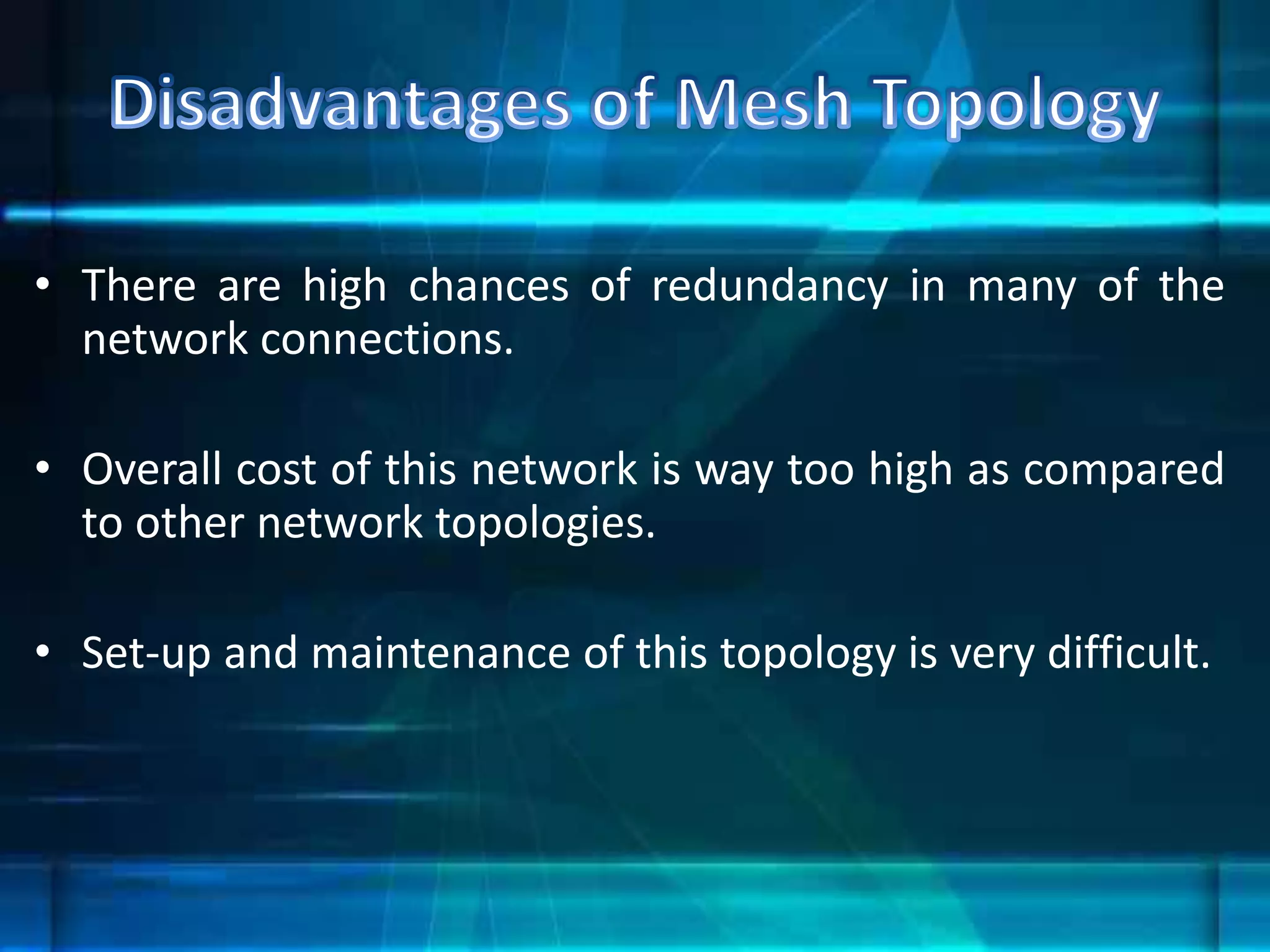 • There are high chances of redundancy in many of the
network connections.
• Overall cost of this network is way too high as compared
to other network topologies.
• Set-up and maintenance of this topology is very difficult.
 