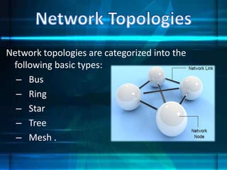 Network topologies are categorized into the
following basic types:
– Bus
– Ring
– Star
– Tree
– Mesh .
 