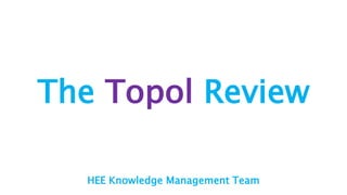 The Topol Review
HEE Knowledge Management Team
 