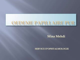 OEDEME PAPILLAIRE PUR  Sfina Mehdi SERVICE D’OPHTALMOLOGIE   