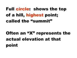 Full  circle :  shows the top of a hill,  highest  point; called the “summit” Often an “X” represents the actual elevation at that point 