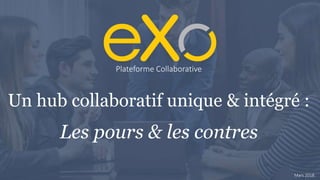 Un hub collaboratif unique & intégré :
Les pours & les contres
Plateforme Collaborative
Mars 2018
 