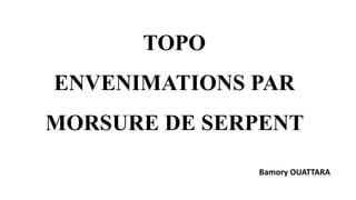 TOPO
ENVENIMATIONS PAR
MORSURE DE SERPENT
Bamory OUATTARA
 