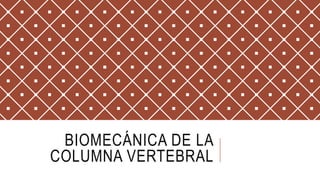 BIOMECÁNICA DE LA
COLUMNA VERTEBRAL
 