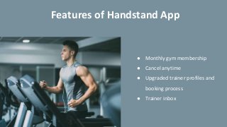 ● Monthly gym membership
● Cancel anytime
● Upgraded trainer profiles and
booking process
● Trainer inbox
Features of Handstand App
 