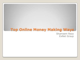Top Online Money Making Ways
Shameem Reza
ExNet Group

 