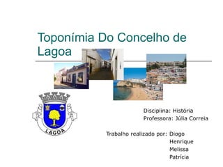 Toponímia Do Concelho de Lagoa Disciplina: História  Professora: Júlia Correia Trabalho realizado por: Diogo Henrique Melissa Patrícia 