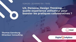 UX, Persona, Design Thinking… :
quelle expérience utilisateur pour
booster les pratiques collaboratives ?
TOPO10 : 20 MARS 11H – 11H15
Thomas Gennburg
Directeur Consulting
 