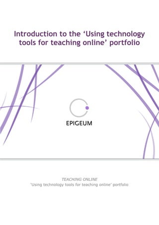 Introduction to the ‘Using technology
tools for teaching online’ portfolio
TEACHING ONLINE
‘Using technology tools for teaching online’ portfolio
 