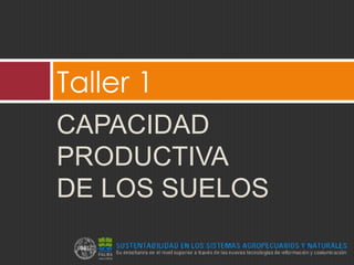 Taller 1
CAPACIDAD
PRODUCTIVA
DE LOS SUELOS
 