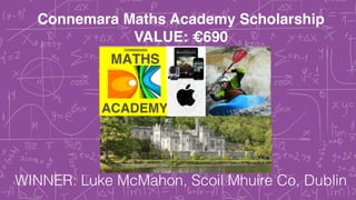 Connemara Maths Academy Scholarship!
VALUE: €690
WINNER: Luke McMahon, Scoil Mhuire Co, Dublin
 