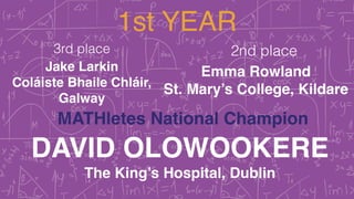 1st YEAR
3rd place 2nd place
MATHletes National Champion
Jake Larkin!
Coláiste Bhaile Chláir,
Galway!
Emma Rowland!
St. Ma...