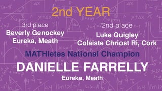 2nd YEAR
3rd place 2nd place
MATHletes National Champion
Beverly Genockey!
Eureka, Meath!
Luke Quigley!
Colaiste Chriost R...