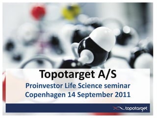 Topotarget A/S
Proinvestor Life Science seminar
Copenhagen 14 September 2011
 