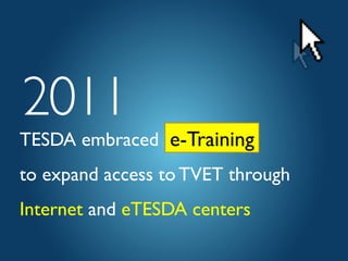 TESDA embraced 
to expand access to TVET through 
Internet and eTESDA centers 	

e-Training	

2011	

 