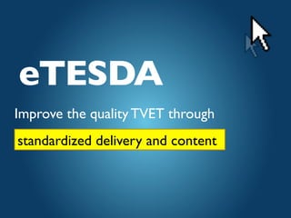 Improve the quality TVET through
	

standardized delivery and content	

eTESDA	

 