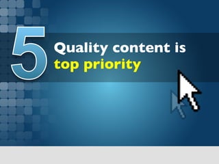 Quality content is
top priority	

 