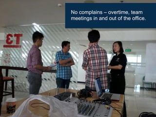 No complains – overtime, team
meetings in and out of the office.
 
