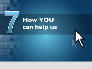 How YOU 
can help us	

 