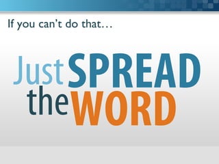 If you can’t do that…	

SPREADJust
WORDthe
 