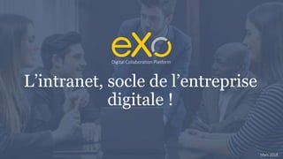 L’intranet, socle de l’entreprise
digitale !
Digital Collaboration Platform
Mars 2018
 