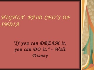HIGHLY  PAID CEO’S OF INDIA &quot;If you can DREAM it, you can DO it.&quot; - Walt Disney 