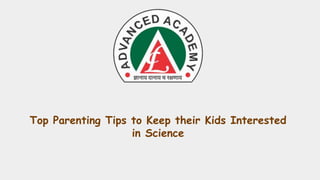 Top Parenting Tips to Keep their Kids Interested
in Science
 